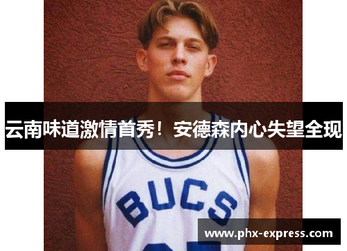 云南味道激情首秀!安德森内心失望全现 云南味道激情首秀!安德森内心失望全现