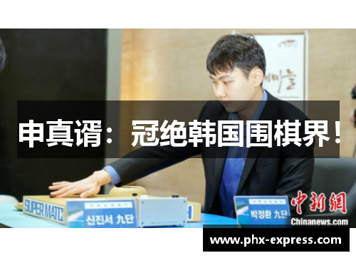 申真谞：冠绝韩国围棋界！