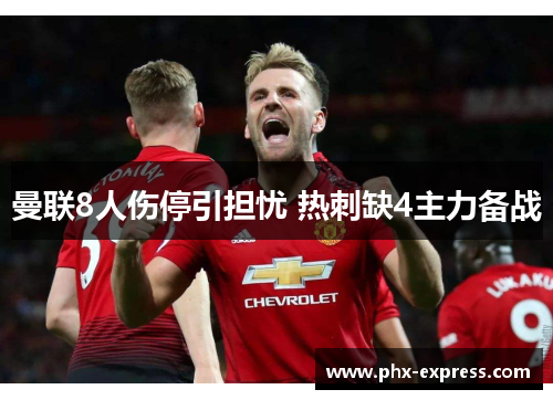 曼联8人伤停引担忧 热刺缺4主力备战 曼联8人伤停引担忧 热刺缺4主力备战