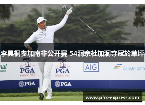 李昊桐参加南非公开赛 54洞奈杜加洞夺冠於草坪